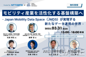 2025年3月31日(月) 開催｜NTTデータ・MTJ・AD損保・JR東・筑波大・東大が登壇「モビリティ産業を活性化する基盤構築へ - Japan Mobility Data Space（JMDS）が実現する新たなデータ連携の世界 -」